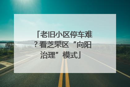 老旧小区停车难？看芝罘区“向阳治理”模式